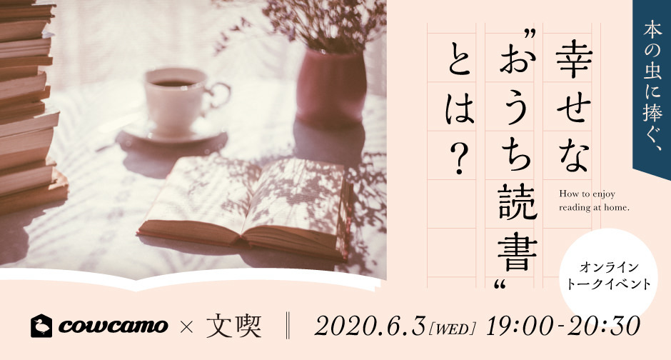 本の虫に捧ぐ、幸せな “おうち読書” とは？ cowcamo x 文喫 オンライントークイベント