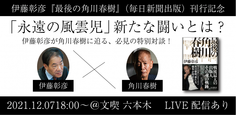 「永遠の風雲児」新たな闘いとは？ 伊藤彰彦×角川春樹