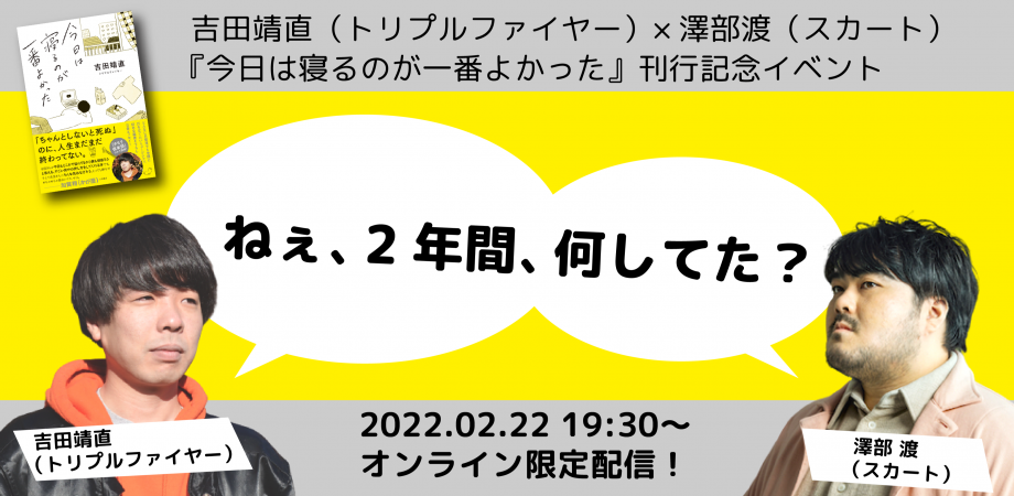 「ねぇ、2年間、何してた？」 吉田靖直（トリプルファイヤー）×澤部渡（スカート）『今日は寝るのが一番よかった』刊行記念