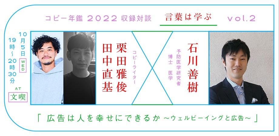 【アーカイブ】コピー年鑑2022収録対談　言葉は学ぶ vol.2 ウェルビーイングと広告 石川善樹（予防医学研究者／博士 医学）× 田中直基（電通）×　栗田雅俊（電通）【10月5日】コピー年鑑2022収録対談　言葉は学ぶ vol.2 ウェルビーイングと広告 石川善樹（予防医学研究者／博士 医学）× 田中直基（電通）×　栗田雅俊（電通）
