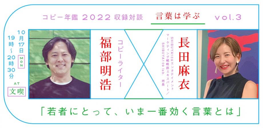 【アーカイブ】コピー年鑑2022収録対談　言葉は学ぶ vol.3 若者にとって、いま一番効く言葉とは　長田麻衣（SHIBUYA109エンタテイメント マーケティング戦略部エキスパート／SHIBUYA109 lab. 所長） ×　福部明浩（catch）