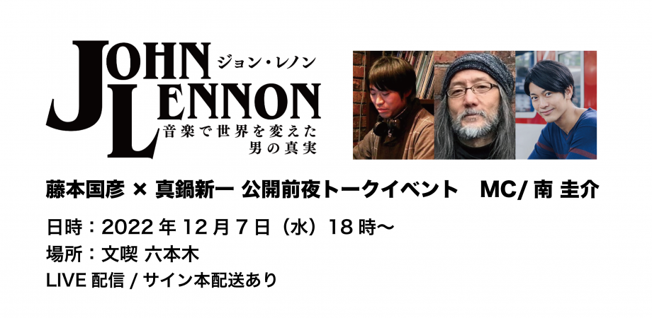 【12月7日】映画『ジョン・レノン〜音楽で世界を変えた男の真実〜』藤本国彦×真鍋新一 公開前夜トークイベント　MC/南 圭介