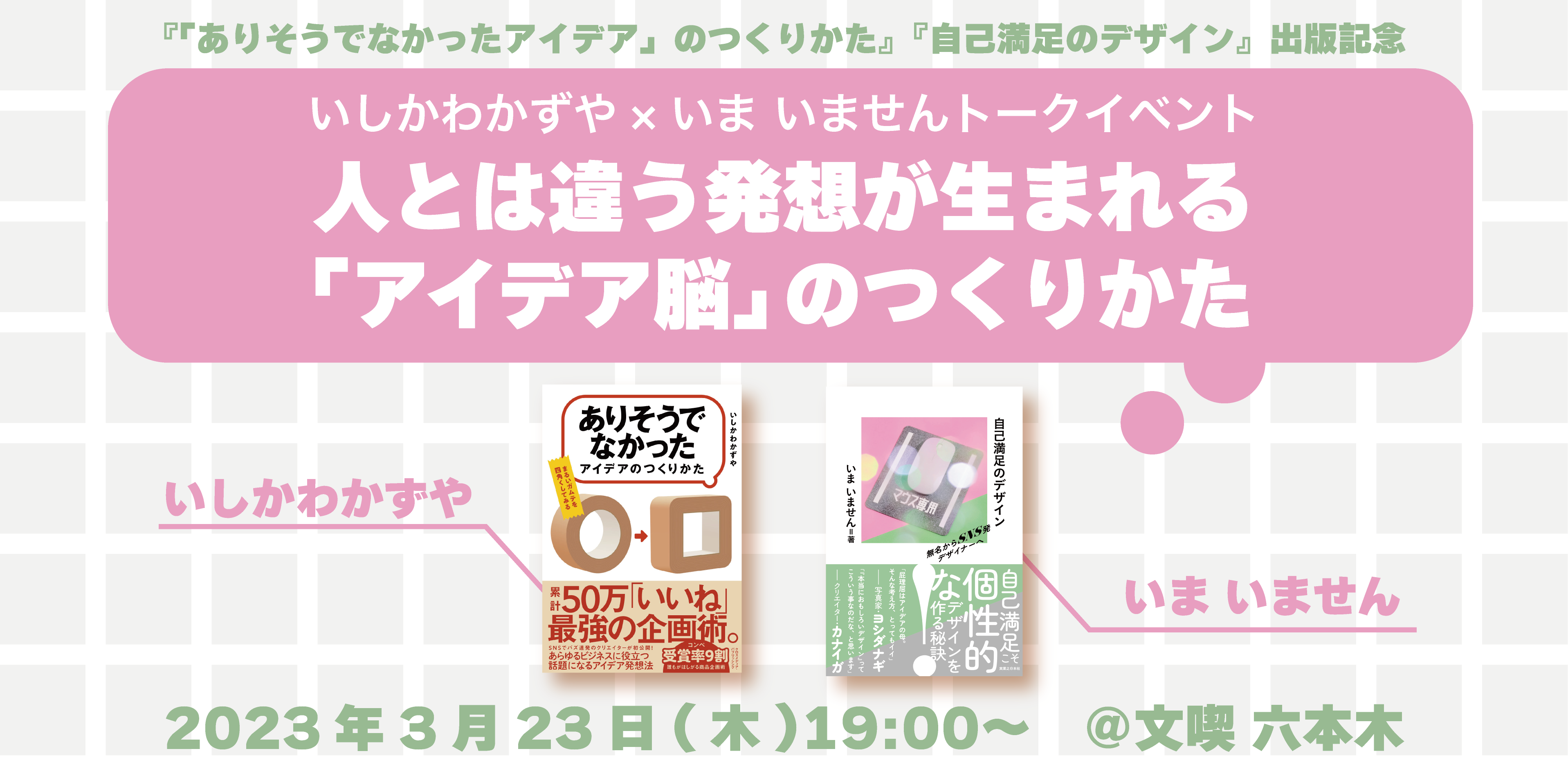 【3月23日】いしかわかずや×いま いませんトークイベント　人とは違う発想が生まれる「アイデア脳」のつくりかた　〜『「ありそうでなかったアイデア」のつくりかた』『自己満足のデザイン』出版記念〜